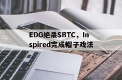 开云体育app-EDG绝杀SBTC，Inspired完成帽子戏法