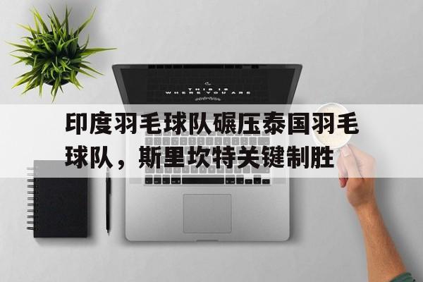 包含印度羽毛球队碾压泰国羽毛球队，斯里坎特关键制胜的词条